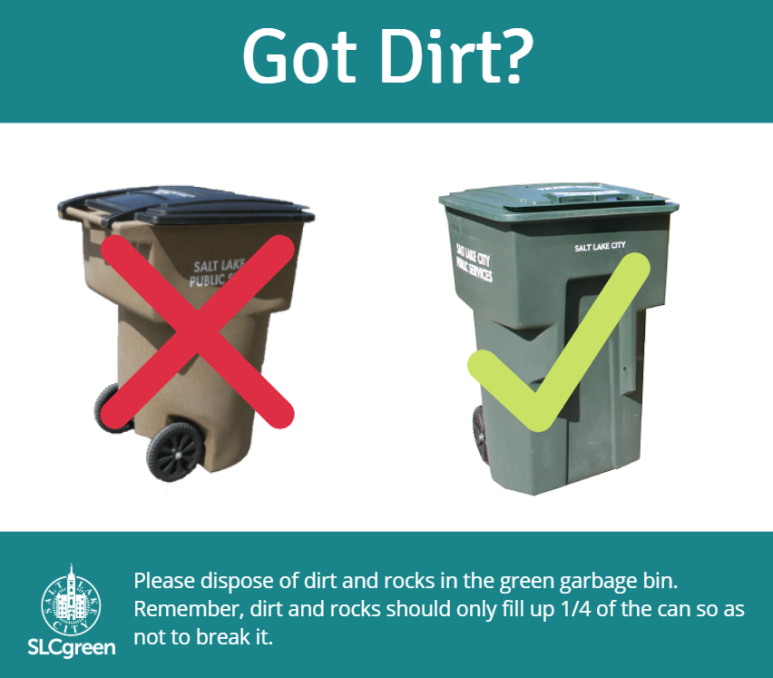 Got Dirt?

Please dispose of dirt and rocks in the green garbage bin. Remember, dirt and rocks should only fill up 1/4 of the can so as not to break it.