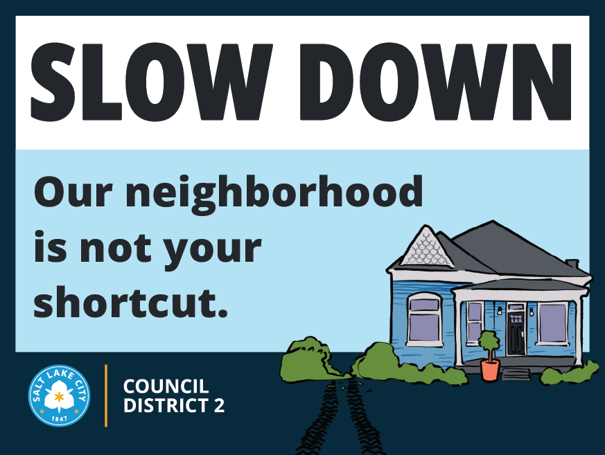 Sign with “SLOW DOWN. Our neighborhood is not your shortcut.” and an illustrated neighborhood house with tire tracks leading toward it. Salt Lake City Council District 2.