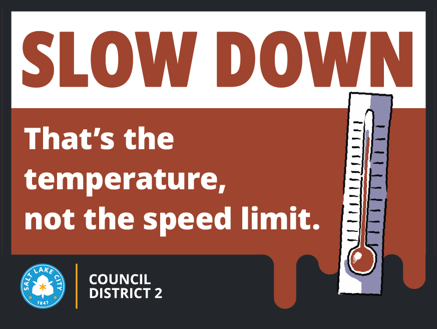 Sign with “SLOW DOWN. That’s the temperature, not the speed limit.” and an illustrated thermometer. Salt Lake City Council District 2.
